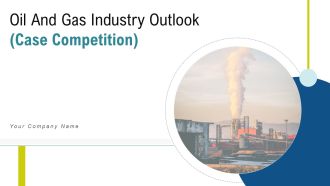 Oil and gas industry outlook case competition powerpoint presentation slides